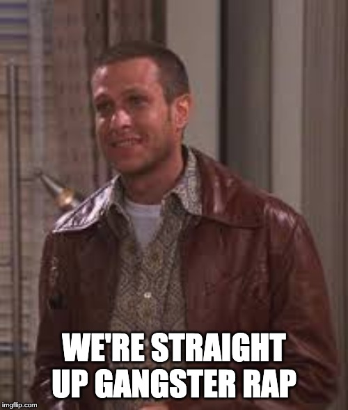 WE'RE STRAIGHT UP GANGSTER RAP | image tagged in friends,joey,bobby corso | made w/ Imgflip meme maker