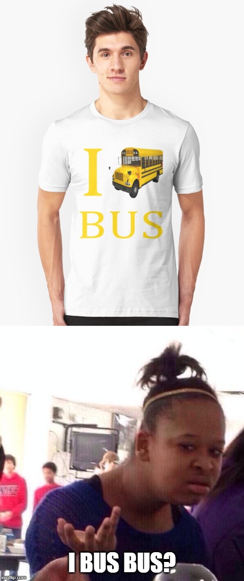 I bus bus |  I BUS BUS? | image tagged in memes,black girl wat,bus,funny,t-shirt | made w/ Imgflip meme maker