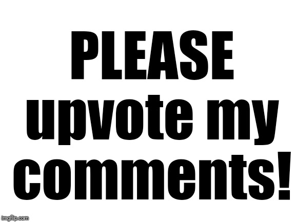 Blank White Template | PLEASE upvote my comments! | image tagged in blank white template | made w/ Imgflip meme maker