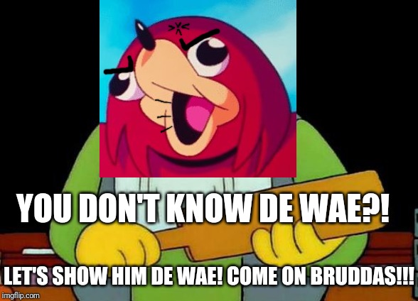 DE WAE | YOU DON'T KNOW DE WAE?! LET'S SHOW HIM DE WAE! COME ON BRUDDAS!!! | image tagged in memes,that's a paddlin',ugandan knuckles,funny,dank memes,de wae | made w/ Imgflip meme maker