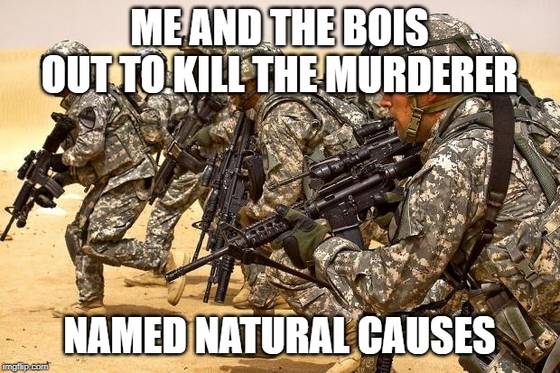 Military  | ME AND THE BOIS OUT TO KILL THE MURDERER; NAMED NATURAL CAUSES | image tagged in military | made w/ Imgflip meme maker