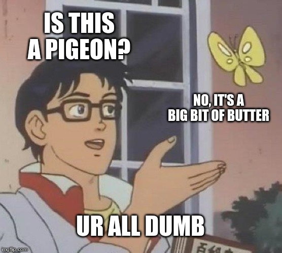 Is This A Pigeon Meme | IS THIS A PIGEON? NO, IT'S A BIG BIT OF BUTTER; UR ALL DUMB | image tagged in memes,is this a pigeon | made w/ Imgflip meme maker