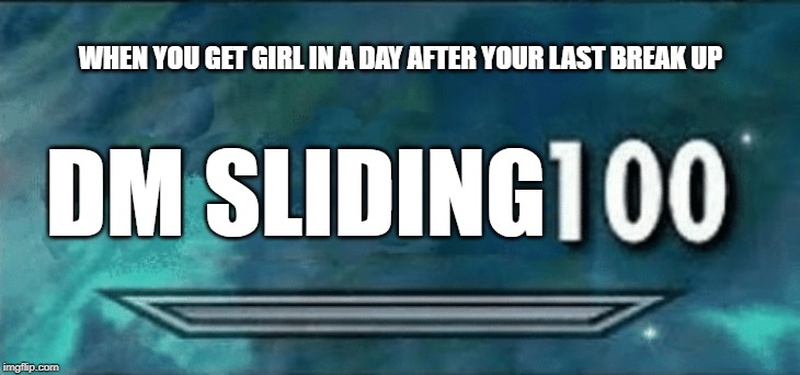 100 meme | WHEN YOU GET GIRL IN A DAY AFTER YOUR LAST BREAK UP; DM SLIDING | image tagged in 100 meme | made w/ Imgflip meme maker