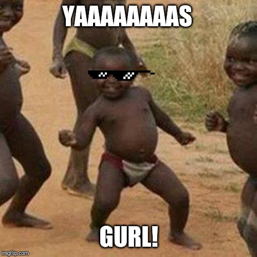 Third World Success Kid Meme | YAAAAAAAAS; GURL! | image tagged in memes,third world success kid | made w/ Imgflip meme maker