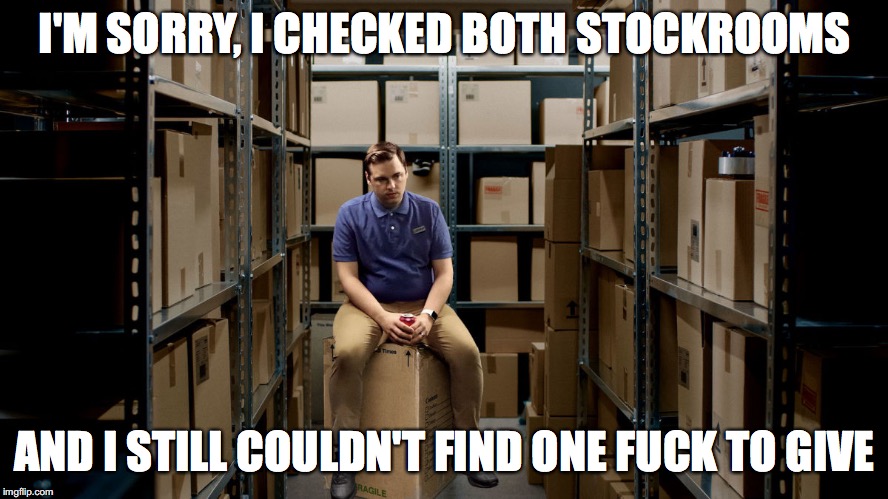 No Fucks Given! | I'M SORRY, I CHECKED BOTH STOCKROOMS; AND I STILL COULDN'T FIND ONE FUCK TO GIVE | image tagged in no fucks given,funny,politics,political,mic drop,insults | made w/ Imgflip meme maker