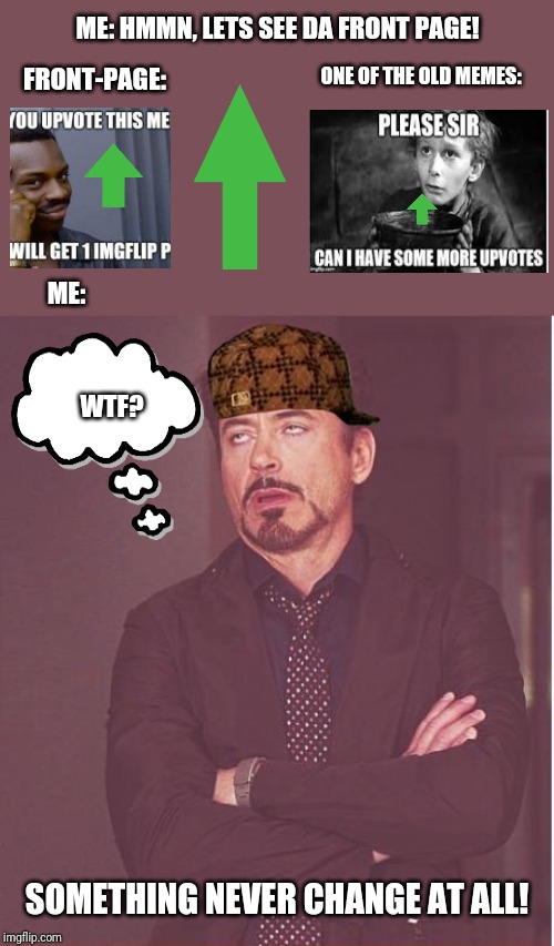 Face You Make Robert Downey Jr | ME: HMMN, LETS SEE DA FRONT PAGE! ONE OF THE OLD MEMES:; FRONT-PAGE:; ME:; WTF? SOMETHING NEVER CHANGE AT ALL! | image tagged in memes,face you make robert downey jr | made w/ Imgflip meme maker