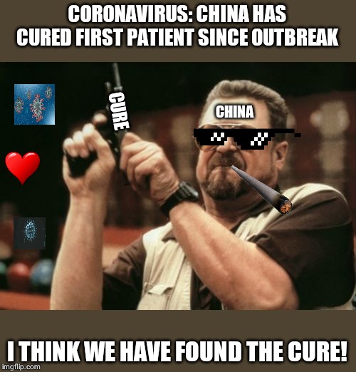 Am I The Only One Around Here | CORONAVIRUS: CHINA HAS CURED FIRST PATIENT SINCE OUTBREAK; CURE; CHINA; I THINK WE HAVE FOUND THE CURE! | image tagged in memes,am i the only one around here | made w/ Imgflip meme maker