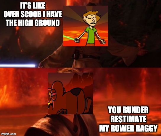 It's Over, Anakin, I Have the High Ground | IT'S LIKE OVER SCOOB I HAVE THE HIGH GROUND; YOU RUNDER RESTIMATE MY ROWER RAGGY | image tagged in it's over anakin i have the high ground | made w/ Imgflip meme maker
