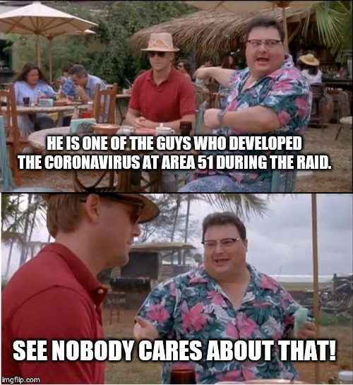 See Nobody Cares | HE IS ONE OF THE GUYS WHO DEVELOPED THE CORONAVIRUS AT AREA 51 DURING THE RAID. SEE NOBODY CARES ABOUT THAT! | image tagged in memes,see nobody cares | made w/ Imgflip meme maker