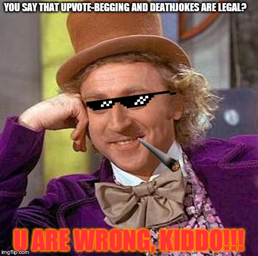 Creepy Condescending Wonka | YOU SAY THAT UPVOTE-BEGGING AND DEATHJOKES ARE LEGAL? U ARE WRONG, KIDDO!!! | image tagged in memes,creepy condescending wonka | made w/ Imgflip meme maker