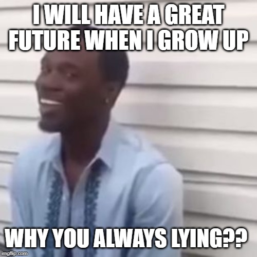 Why you always lying | I WILL HAVE A GREAT FUTURE WHEN I GROW UP; WHY YOU ALWAYS LYING?? | image tagged in why you always lying | made w/ Imgflip meme maker