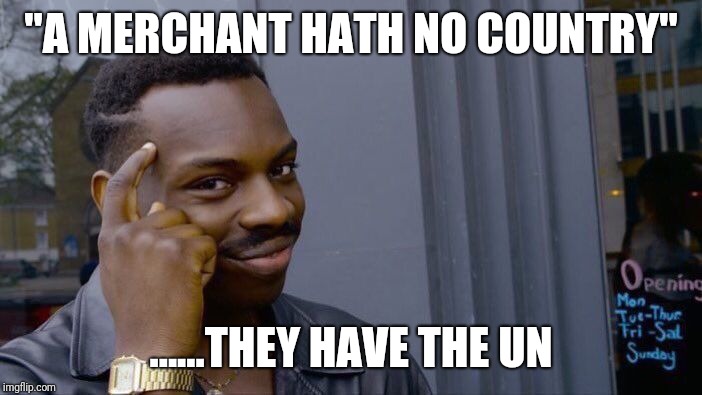 Roll Safe Think About It | "A MERCHANT HATH NO COUNTRY"; ......THEY HAVE THE UN | image tagged in memes,roll safe think about it | made w/ Imgflip meme maker