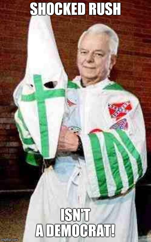 robert byrd kkk | SHOCKED RUSH ISN'T A DEMOCRAT! | image tagged in robert byrd kkk | made w/ Imgflip meme maker