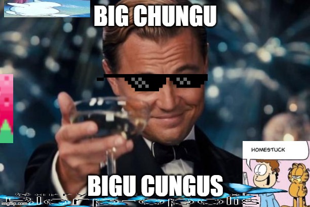 Leonardo Dicaprio Cheers Meme | BIG CHUNGU BIGU CUNGUS | image tagged in memes,leonardo dicaprio cheers | made w/ Imgflip meme maker