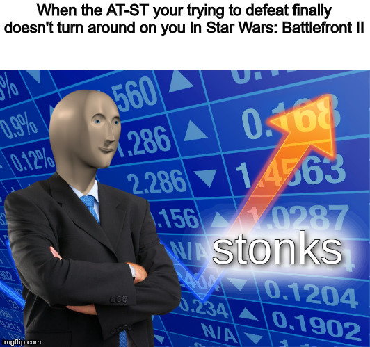 stonks | When the AT-ST your trying to defeat finally doesn't turn around on you in Star Wars: Battlefront II | image tagged in stonks | made w/ Imgflip meme maker