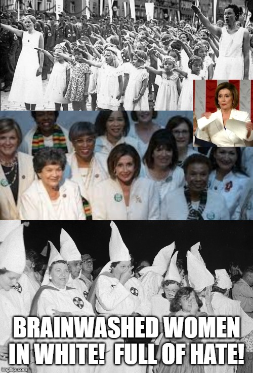 Brainwashed Women in White!!  Full of Hate!! | BRAINWASHED WOMEN IN WHITE!  FULL OF HATE! | image tagged in democrats,nancy pelosi | made w/ Imgflip meme maker