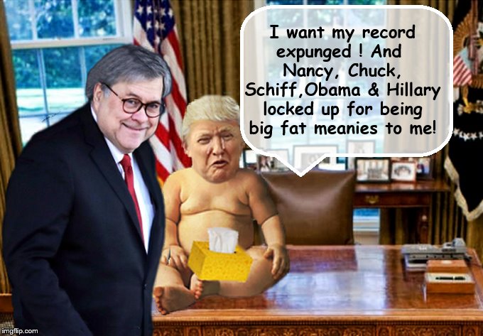 With His Tiny Fist Clenched.... | I want my record expunged ! And  Nancy, Chuck, Schiff,Obama & Hillary locked up for being big fat meanies to me! | image tagged in crying baby,donald trump is an idiot,attorney general,crooked | made w/ Imgflip meme maker