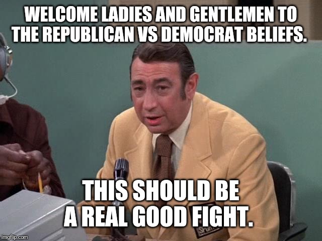 Howard Cosell | WELCOME LADIES AND GENTLEMEN TO THE REPUBLICAN VS DEMOCRAT BELIEFS. THIS SHOULD BE A REAL GOOD FIGHT. | image tagged in howard cosell | made w/ Imgflip meme maker