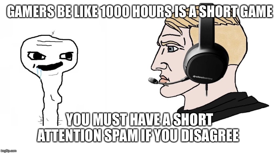 Chad Yes | GAMERS BE LIKE 1000 HOURS IS A SHORT GAME; YOU MUST HAVE A SHORT ATTENTION SPAM IF YOU DISAGREE | image tagged in chad yes | made w/ Imgflip meme maker