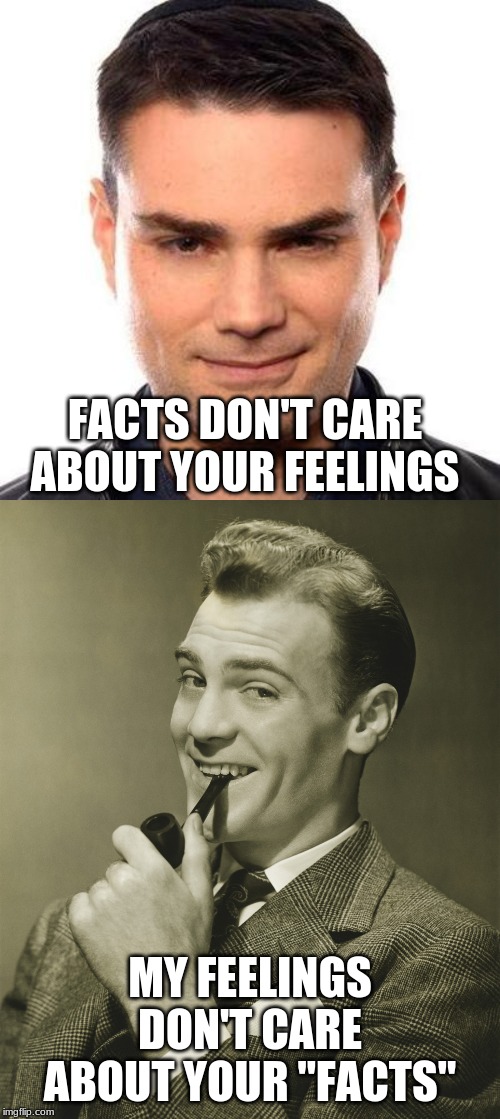 FACTS DON'T CARE ABOUT YOUR FEELINGS; MY FEELINGS DON'T CARE ABOUT YOUR "FACTS" | image tagged in smug,smug ben shapiro | made w/ Imgflip meme maker