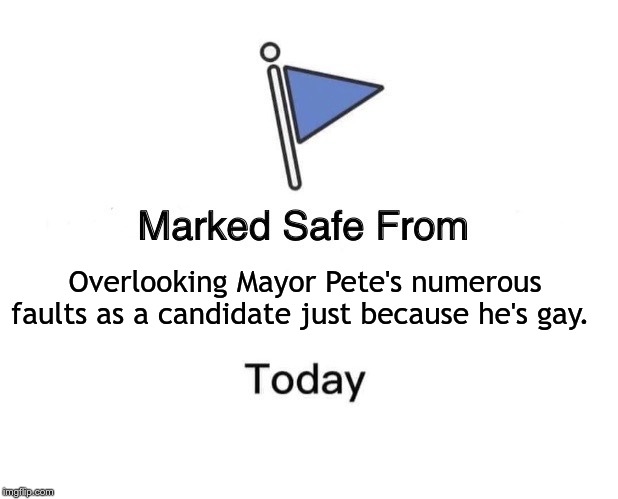 Marked Safe From | Overlooking Mayor Pete's numerous faults as a candidate just because he's gay. | image tagged in memes,marked safe from | made w/ Imgflip meme maker