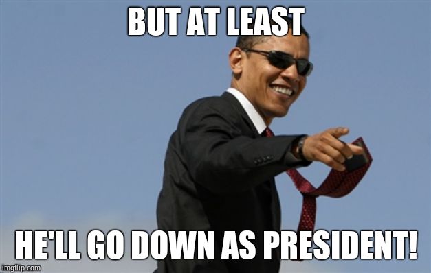 Cool Obama Meme | BUT AT LEAST HE'LL GO DOWN AS PRESIDENT! | image tagged in memes,cool obama | made w/ Imgflip meme maker