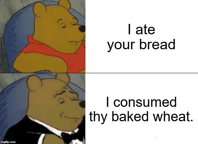 Tuxedo Winnie The Pooh | I ate your bread; I consumed thy baked wheat. | image tagged in memes,tuxedo winnie the pooh | made w/ Imgflip meme maker