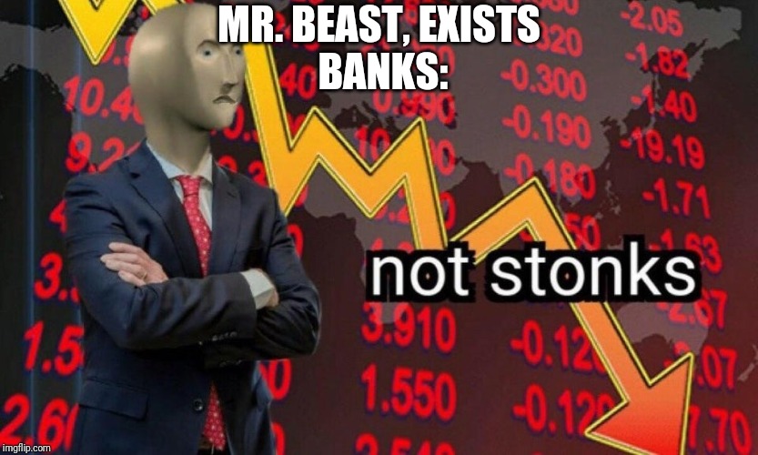 Not stonks | MR. BEAST, EXISTS
 BANKS: | image tagged in not stonks | made w/ Imgflip meme maker