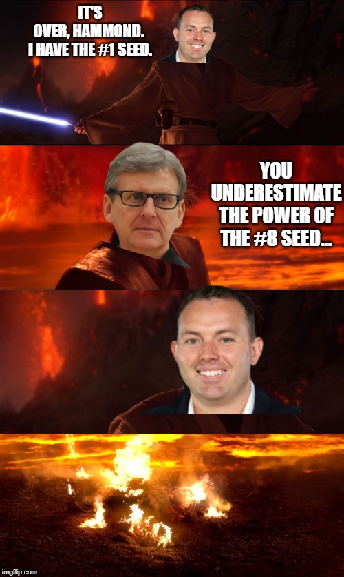 High Ground Don't Try It | IT'S OVER, HAMMOND. 

I HAVE THE #1 SEED. YOU UNDERESTIMATE THE POWER OF THE #8 SEED... | image tagged in high ground don't try it | made w/ Imgflip meme maker