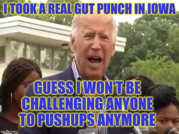 Sleepy Creepy Hapless Joe | I TOOK A REAL GUT PUNCH IN IOWA; GUESS I WON'T BE CHALLENGING ANYONE TO PUSHUPS ANYMORE | image tagged in biden | made w/ Imgflip meme maker