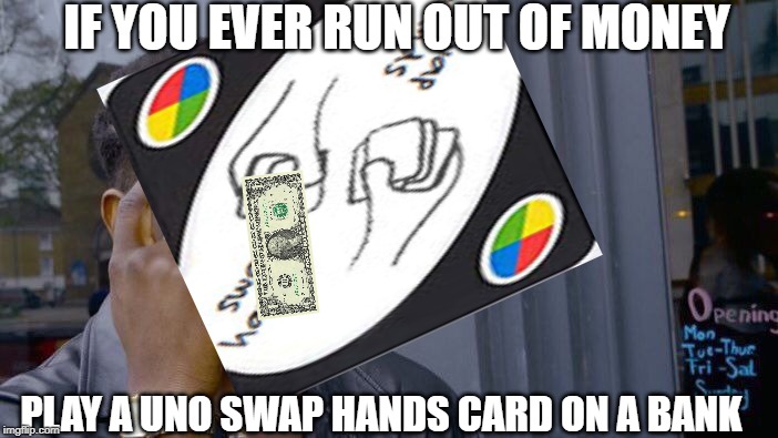 Free advice sir | IF YOU EVER RUN OUT OF MONEY; PLAY A UNO SWAP HANDS CARD ON A BANK | image tagged in big brain,memes,funny,advice | made w/ Imgflip meme maker