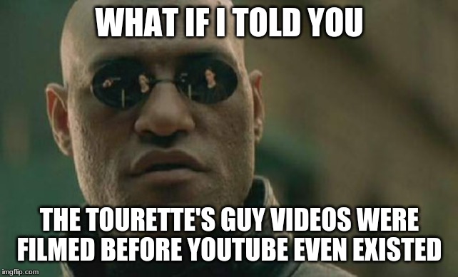Matrix Morpheus Meme | WHAT IF I TOLD YOU THE TOURETTE'S GUY VIDEOS WERE FILMED BEFORE YOUTUBE EVEN EXISTED | image tagged in memes,matrix morpheus | made w/ Imgflip meme maker