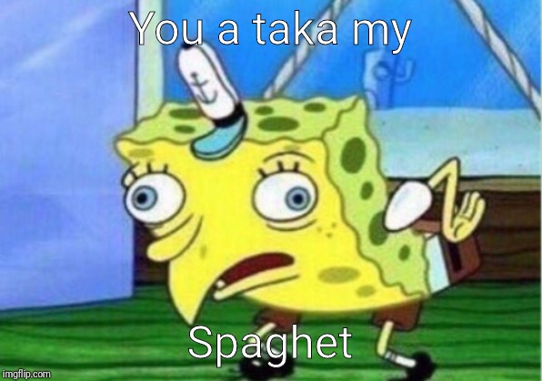 Mocking Spongebob Meme | You a taka my; Spaghet | image tagged in memes,mocking spongebob | made w/ Imgflip meme maker