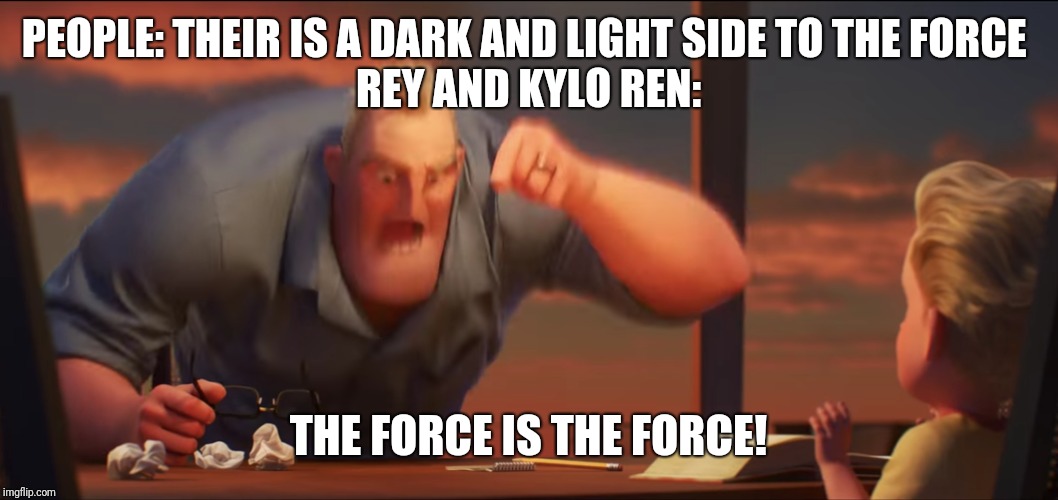Math is math | PEOPLE: THEIR IS A DARK AND LIGHT SIDE TO THE FORCE 
REY AND KYLO REN:; THE FORCE IS THE FORCE! | image tagged in math is math | made w/ Imgflip meme maker