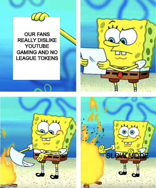 Spongebob Burning Paper | OUR FANS REALLY DISLIKE YOUTUBE GAMING AND NO LEAGUE TOKENS; SLOW MODE | image tagged in spongebob burning paper | made w/ Imgflip meme maker