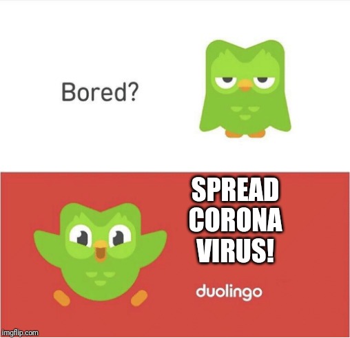 DUOLINGO BORED | SPREAD CORONA VIRUS! | image tagged in duolingo bored,china,coronavirus,virus,corona virus,made in china | made w/ Imgflip meme maker