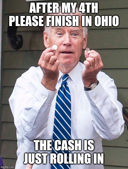 Joe Biden Quarter | AFTER MY 4TH PLEASE FINISH IN OHIO THE CASH IS JUST ROLLING IN | image tagged in joe biden quarter | made w/ Imgflip meme maker