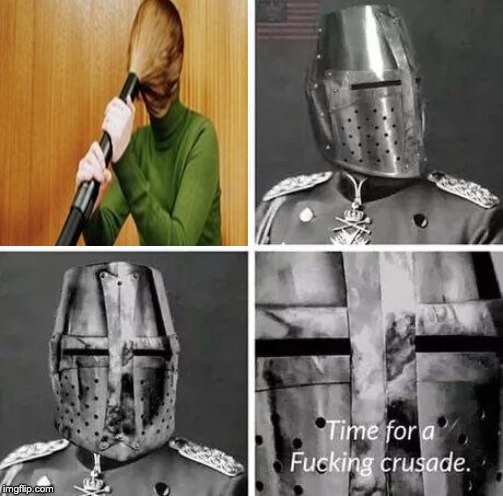 Time for a Fucking Crusade | image tagged in time for a fucking crusade | made w/ Imgflip meme maker