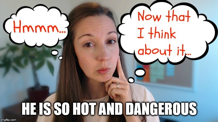 thinking | HE IS SO HOT AND DANGEROUS | image tagged in thinking | made w/ Imgflip meme maker