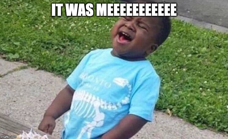 Black Boy Blue Shirt Singing | IT WAS MEEEEEEEEEEE | image tagged in black boy blue shirt singing | made w/ Imgflip meme maker