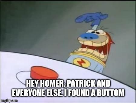 Stimpy History Eraser Button | HEY HOMER, PATRICK AND EVERYONE ELSE. I FOUND A BUTTOM | image tagged in stimpy history eraser button | made w/ Imgflip meme maker