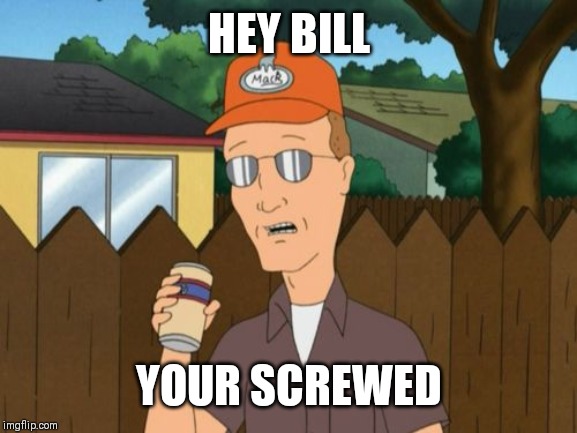 Dale Gribble King of the Hill  | HEY BILL YOUR SCREWED | image tagged in dale gribble king of the hill | made w/ Imgflip meme maker