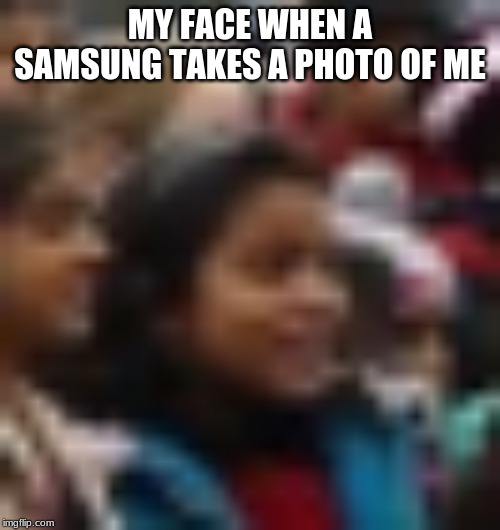 Dat quality | MY FACE WHEN A SAMSUNG TAKES A PHOTO OF ME | image tagged in that face | made w/ Imgflip meme maker
