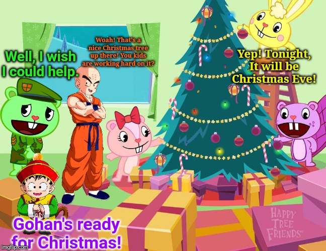 HTF & Dragon Ball Z Christmas Special! | Woah! That's a nice Christmas tree up there! You kids are working hard on it? Yep! Tonight, It will be Christmas Eve! Well, I wish I could help. Gohan's ready for Christmas! | image tagged in happy tree friends,dragonball,cartoon,animal,animation,christmas | made w/ Imgflip meme maker