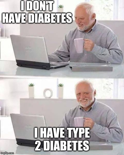 Hide the Pain Harold | I DON'T HAVE DIABETES; I HAVE TYPE 2 DIABETES | image tagged in memes,hide the pain harold | made w/ Imgflip meme maker