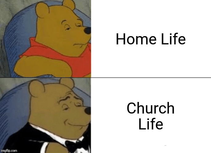 Tuxedo Winnie The Pooh | Home Life; Church Life | image tagged in memes,tuxedo winnie the pooh | made w/ Imgflip meme maker