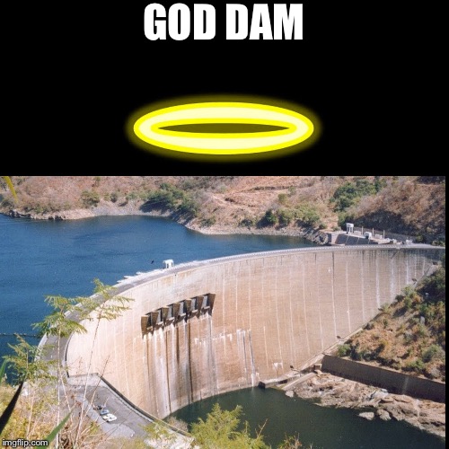 God dam | GOD DAM | image tagged in god,damn,dam | made w/ Imgflip meme maker