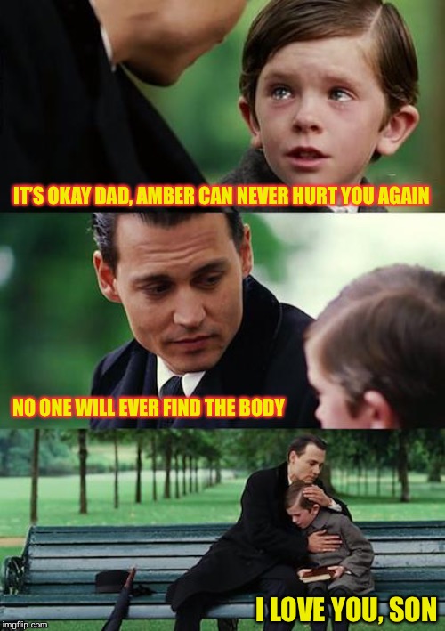 Justice for Johnny | IT’S OKAY DAD, AMBER CAN NEVER HURT YOU AGAIN; NO ONE WILL EVER FIND THE BODY; I LOVE YOU, SON | image tagged in memes,finding neverland,johnny depp | made w/ Imgflip meme maker