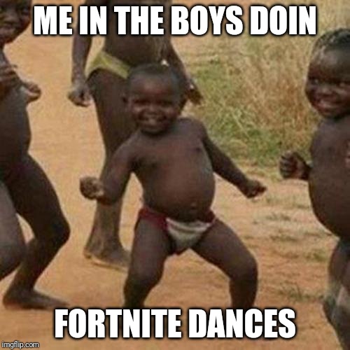 Third World Success Kid Meme | ME IN THE BOYS DOIN; FORTNITE DANCES | image tagged in memes,third world success kid | made w/ Imgflip meme maker