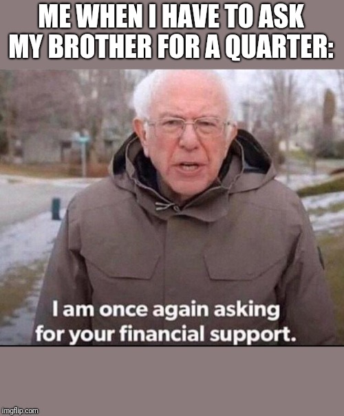 I am once again asking for your financial support | ME WHEN I HAVE TO ASK MY BROTHER FOR A QUARTER: | image tagged in i am once again asking for your financial support | made w/ Imgflip meme maker